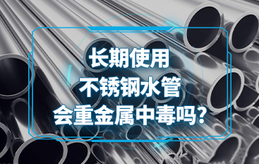 長(zhǎng)期使用不銹鋼水管會(huì)重金屬中毒嗎
